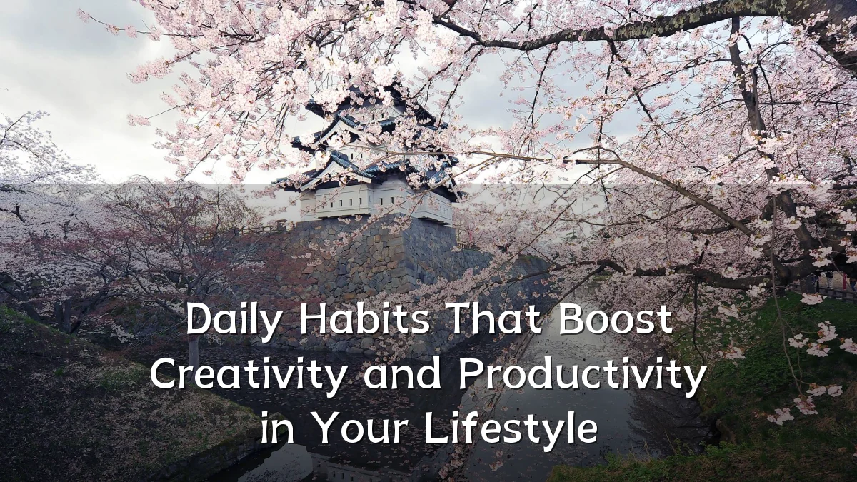 Daily Habits That Boost Creativity and Productivity in Your Lifestyle