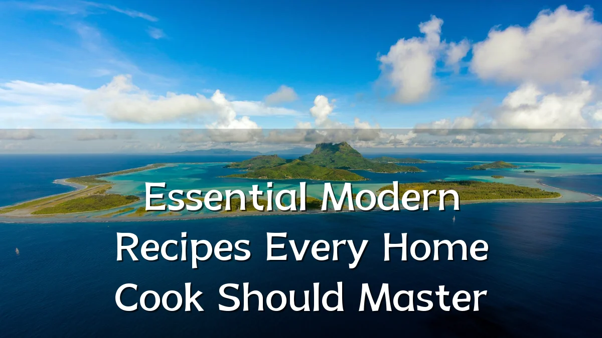 Essential Modern Recipes Every Home Cook Should Master