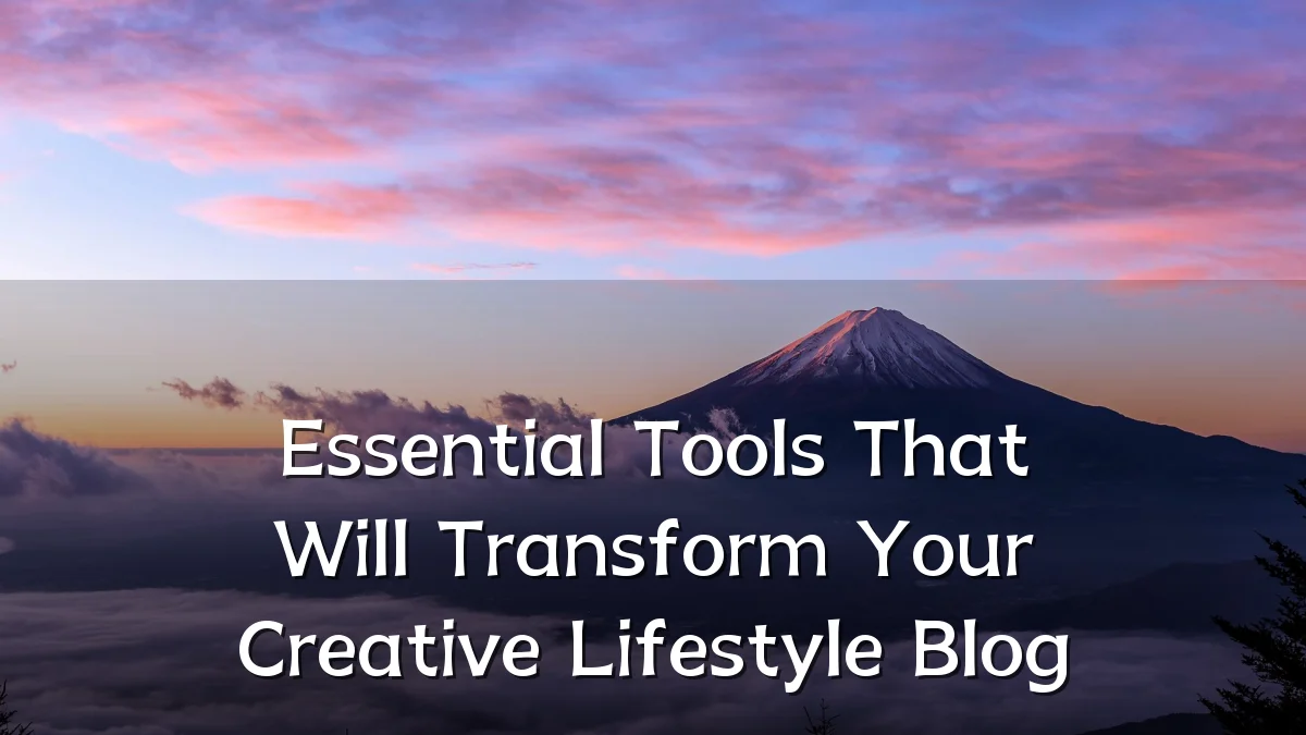 Essential Tools That Will Transform Your Creative Lifestyle Blog