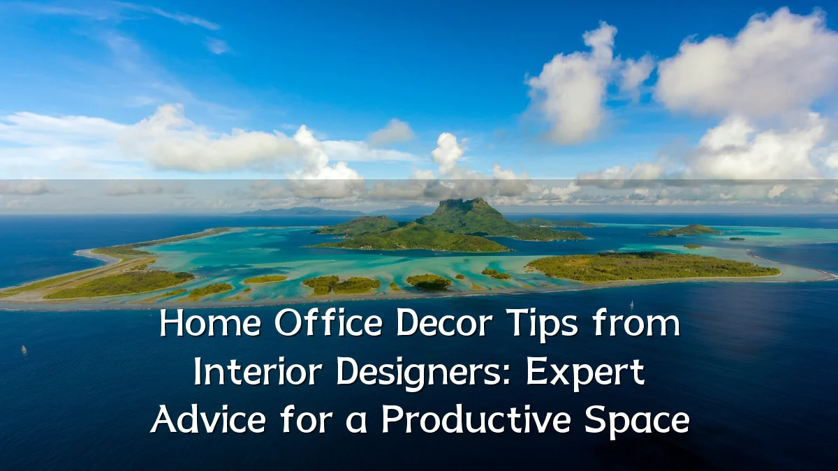 Home Office Decor Tips from Interior Designers: Expert Advice for a Productive Space