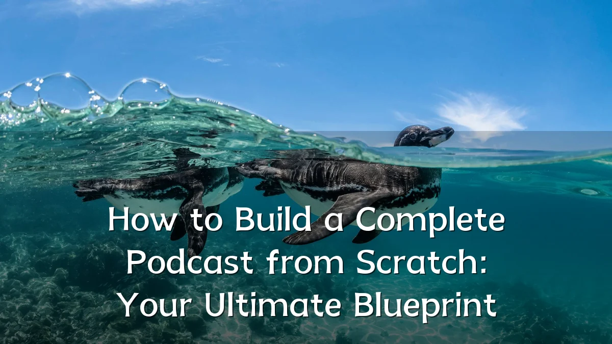 How to Build a Complete Podcast from Scratch: Your Ultimate Blueprint