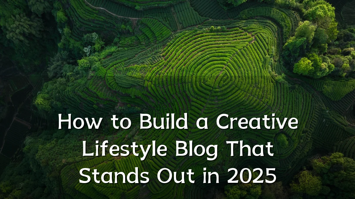 How to Build a Creative Lifestyle Blog That Stands Out in 2025