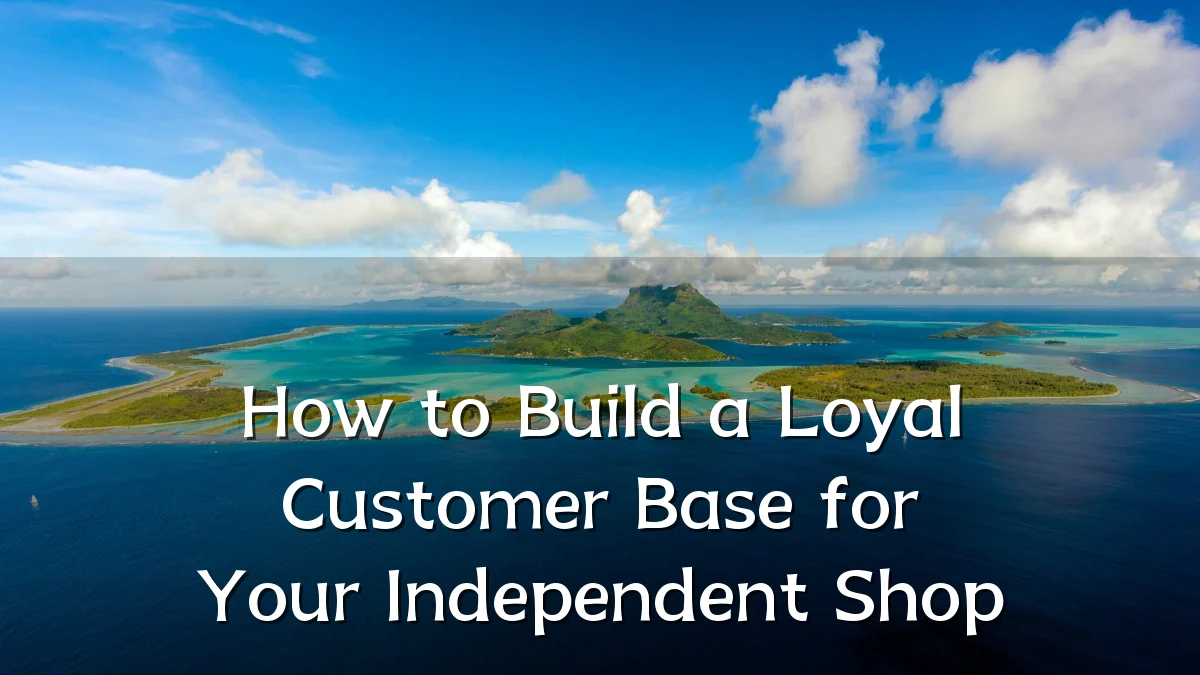 How to Build a Loyal Customer Base for Your Independent Shop