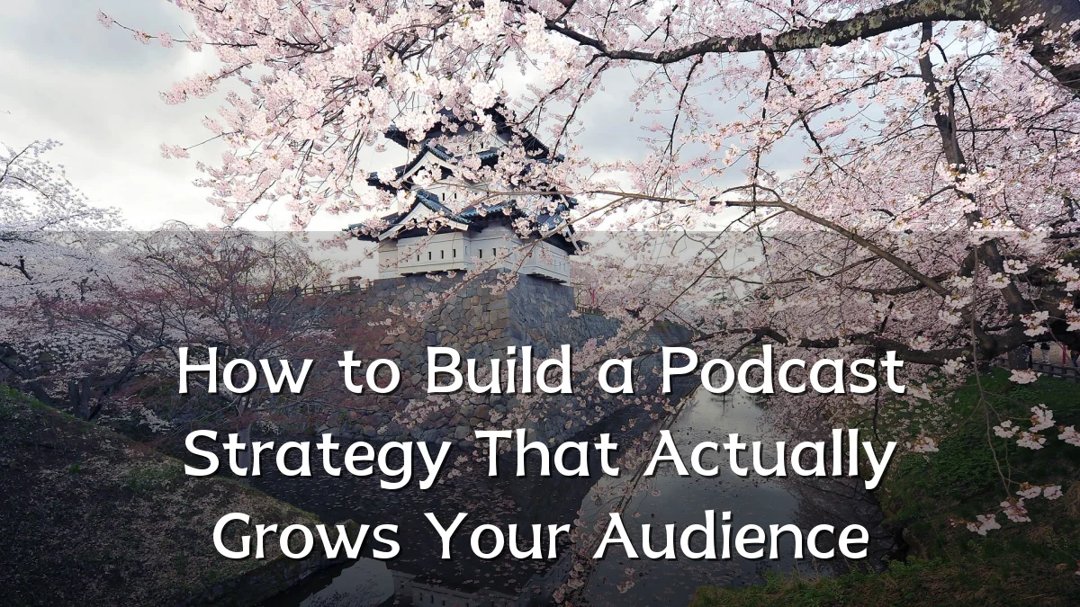 How to Build a Podcast Strategy That Actually Grows Your Audience