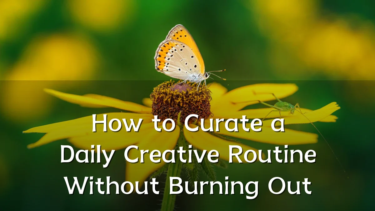 How to Curate a Daily Creative Routine Without Burning Out