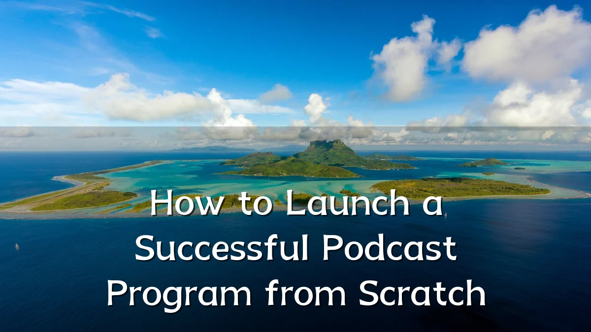 How to Launch a Successful Podcast Program from Scratch