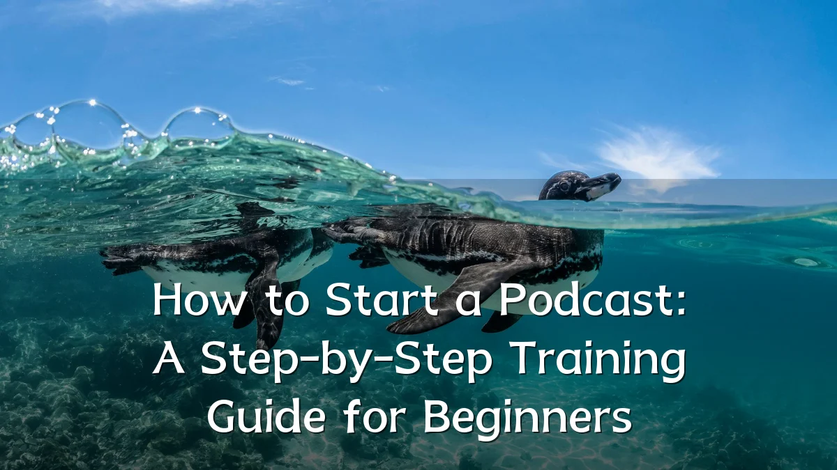 How to Start a Podcast: A Step-by-Step Training Guide for Beginners