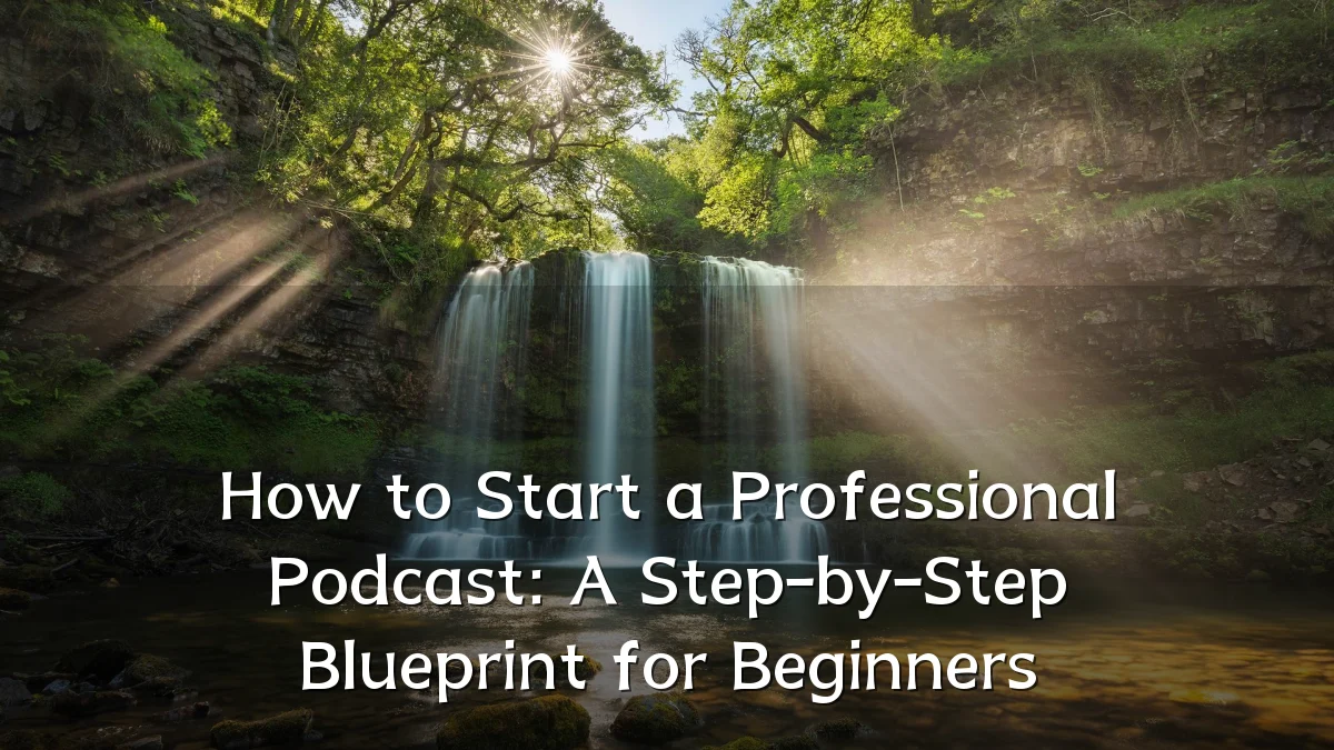 How to Start a Professional Podcast: A Step-by-Step Blueprint for Beginners