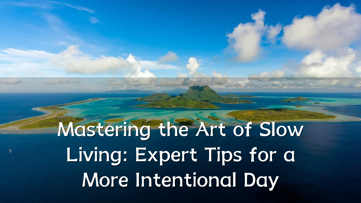 Mastering the Art of Slow Living: Expert Tips for a More Intentional Day