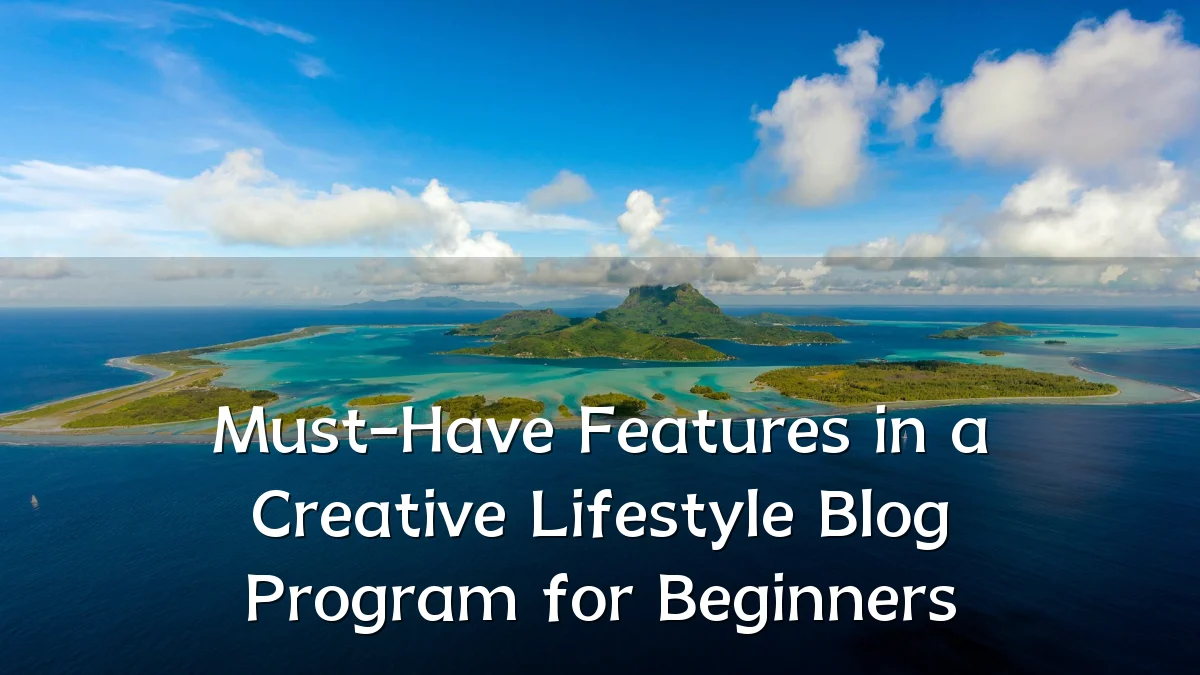 Must-Have Features in a Creative Lifestyle Blog Program for Beginners