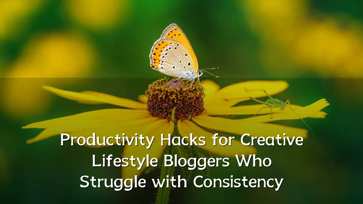 Productivity Hacks for Creative Lifestyle Bloggers Who Struggle with Consistency