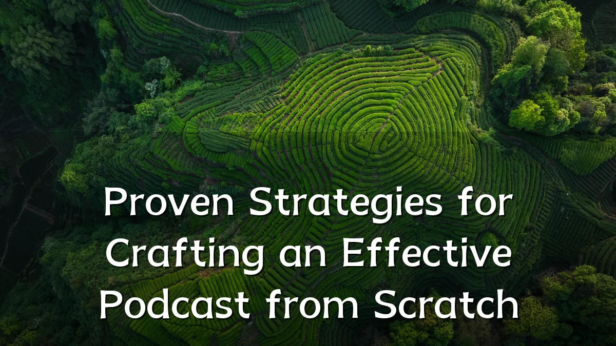 Proven Strategies for Crafting an Effective Podcast from Scratch