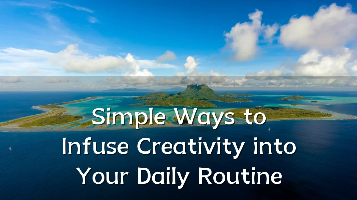 Simple Ways to Infuse Creativity into Your Daily Routine