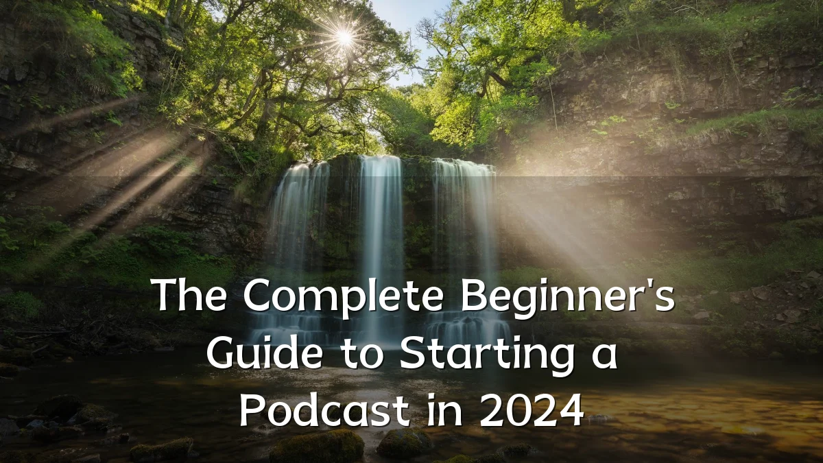 The Complete Beginner's Guide to Starting a Podcast in 2024