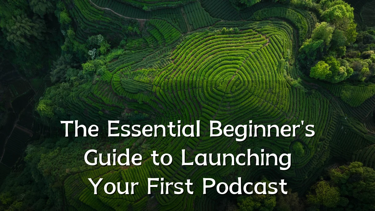 The Essential Beginner's Guide to Launching Your First Podcast