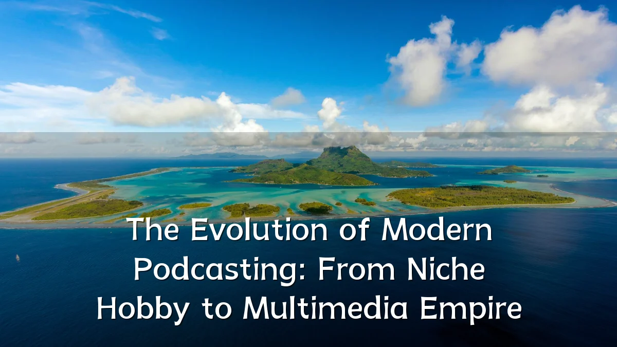 The Evolution of Modern Podcasting: From Niche Hobby to Multimedia Empire