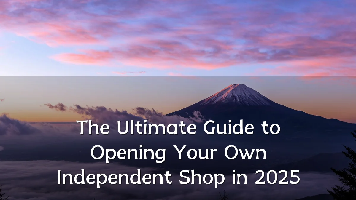 The Ultimate Guide to Opening Your Own Independent Shop in 2025