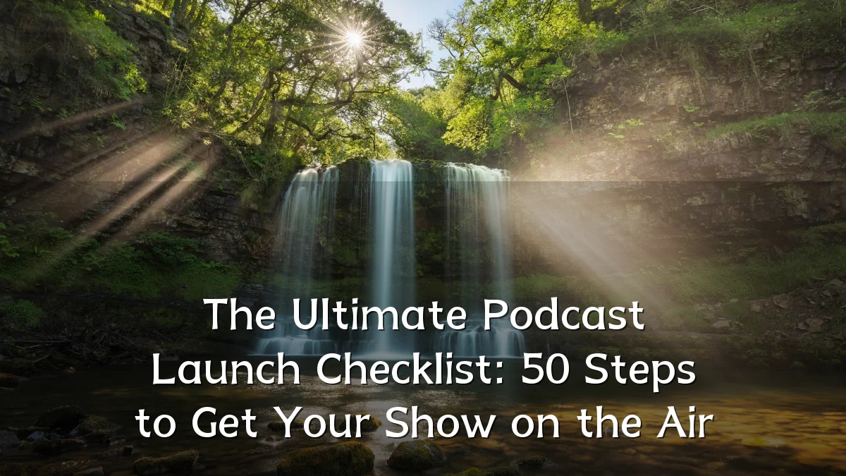 The Ultimate Podcast Launch Checklist: 50 Steps to Get Your Show on the Air