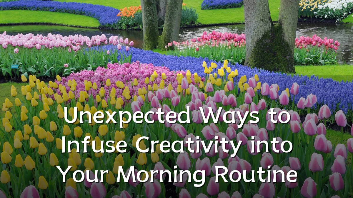 Unexpected Ways to Infuse Creativity into Your Morning Routine