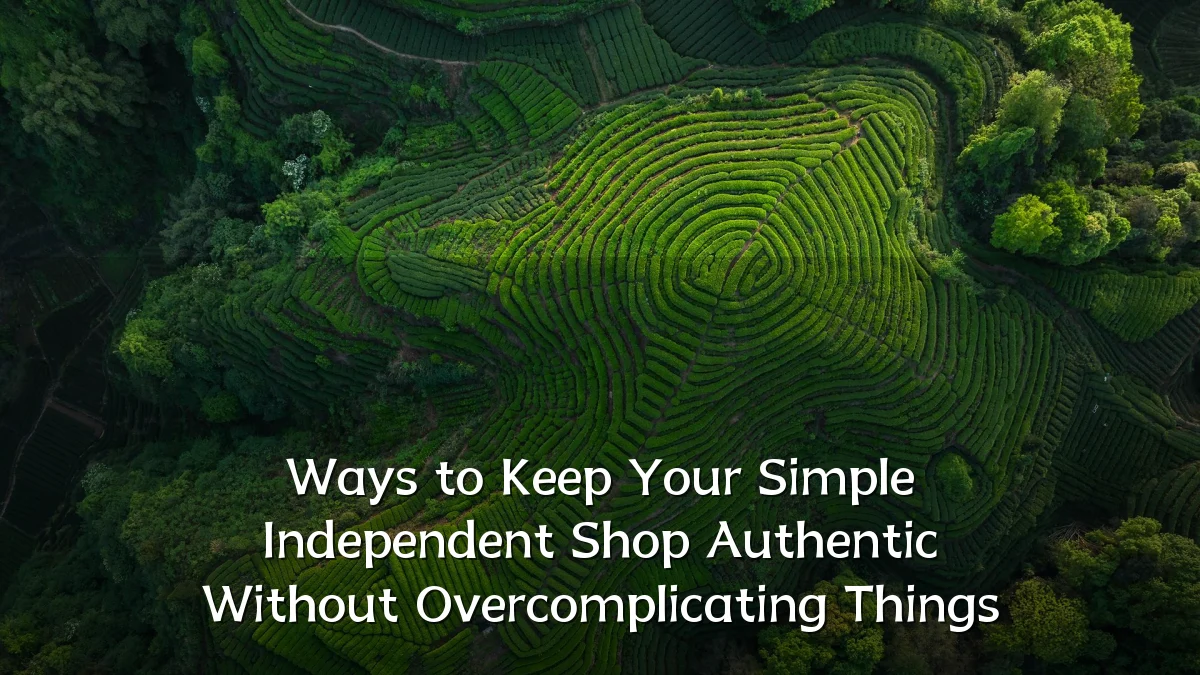 Ways to Keep Your Simple Independent Shop Authentic Without Overcomplicating Things