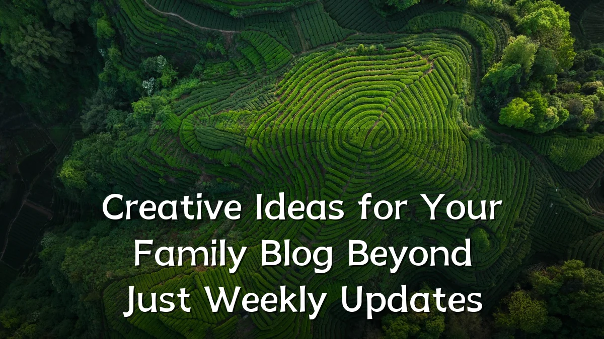Creative Ideas for Your Family Blog Beyond Just Weekly Updates