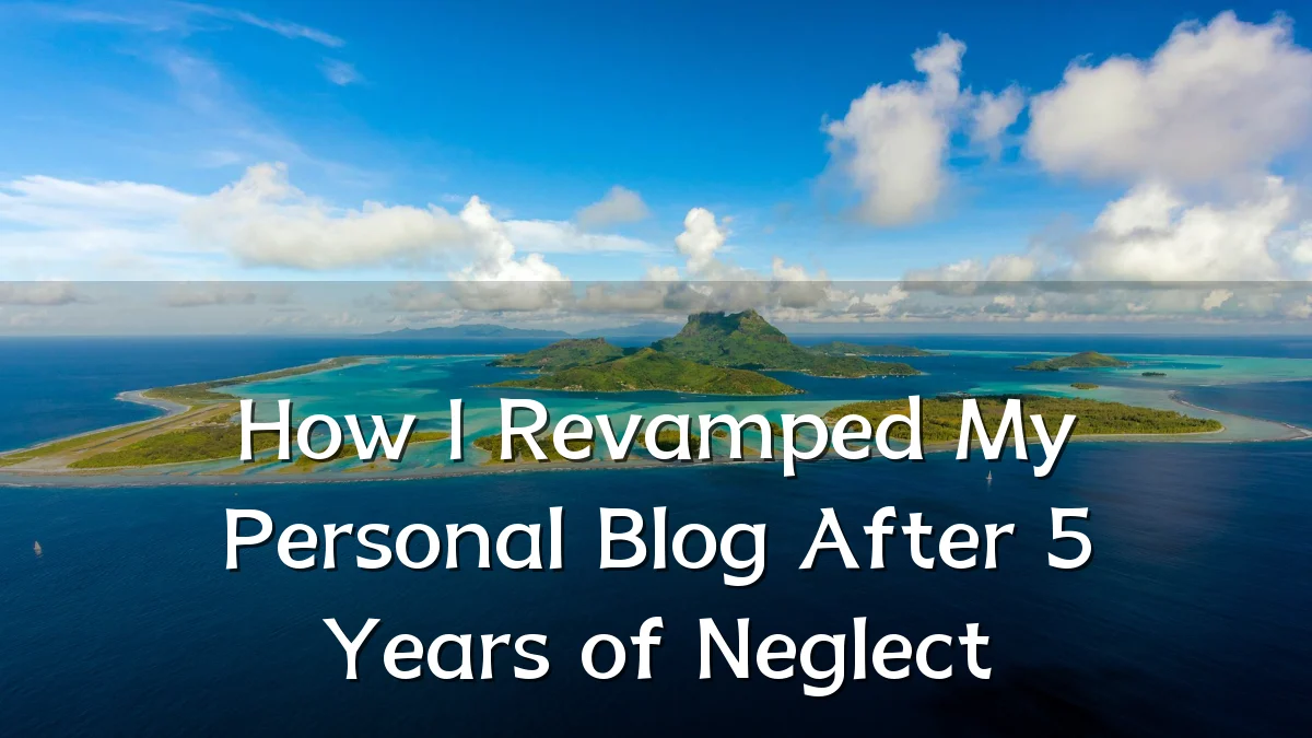 How I Revamped My Personal Blog After 5 Years of Neglect