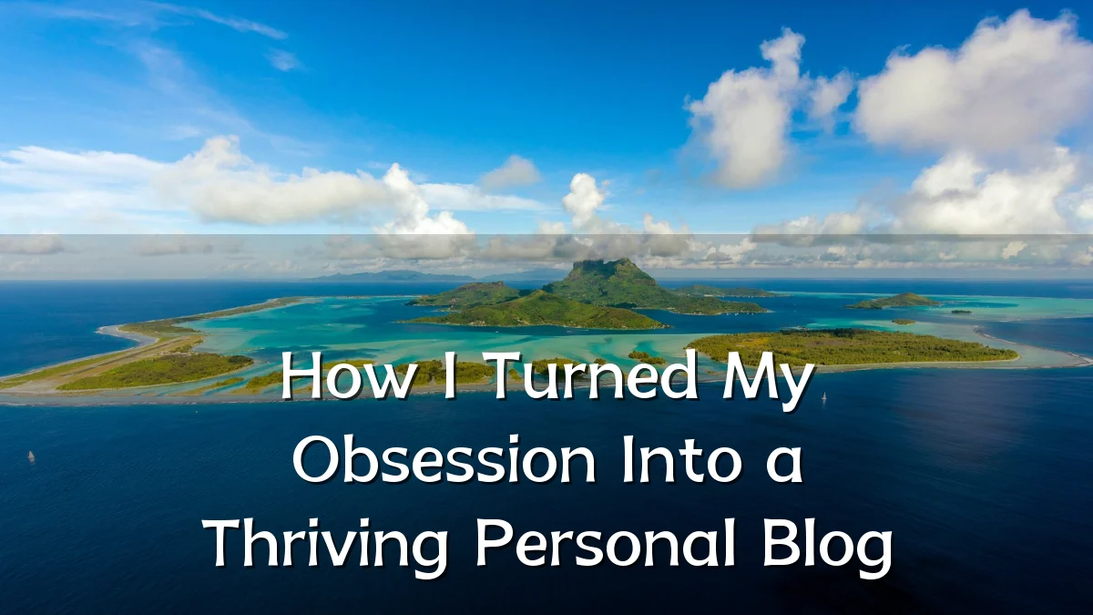 How I Turned My Obsession Into a Thriving Personal Blog