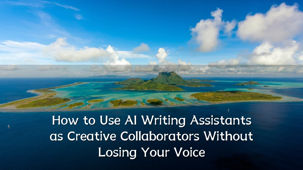How to Use AI Writing Assistants as Creative Collaborators Without Losing Your Voice