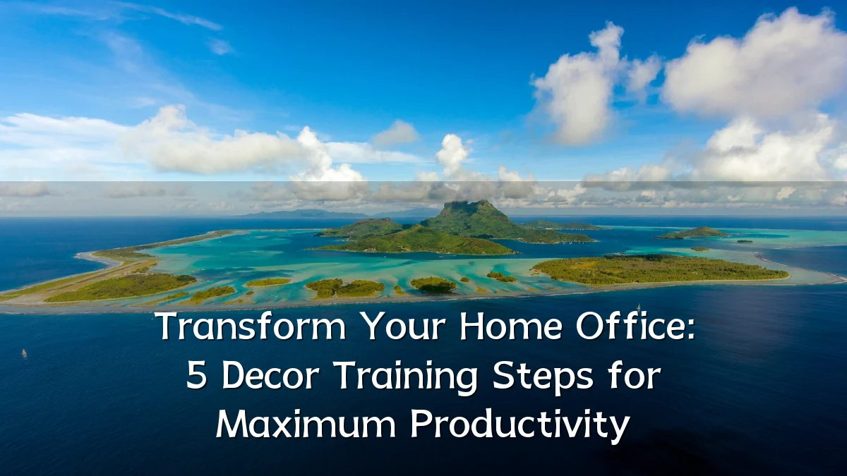 Transform Your Home Office: 5 Decor Training Steps for Maximum Productivity