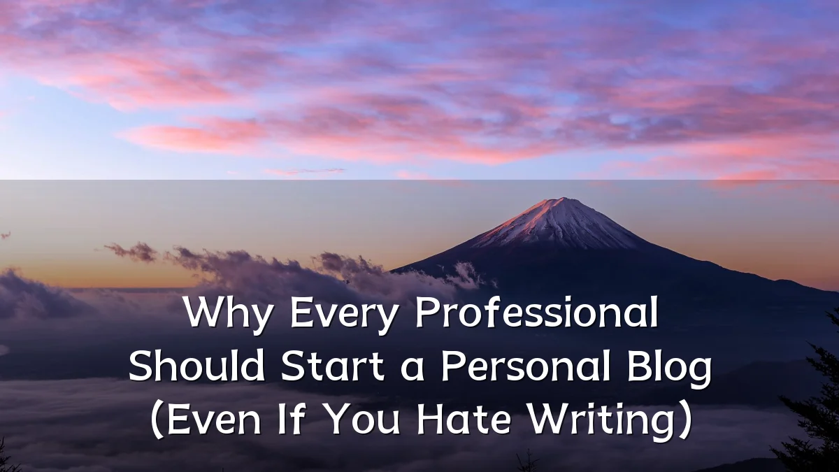 Why Every Professional Should Start a Personal Blog (Even If You Hate Writing)