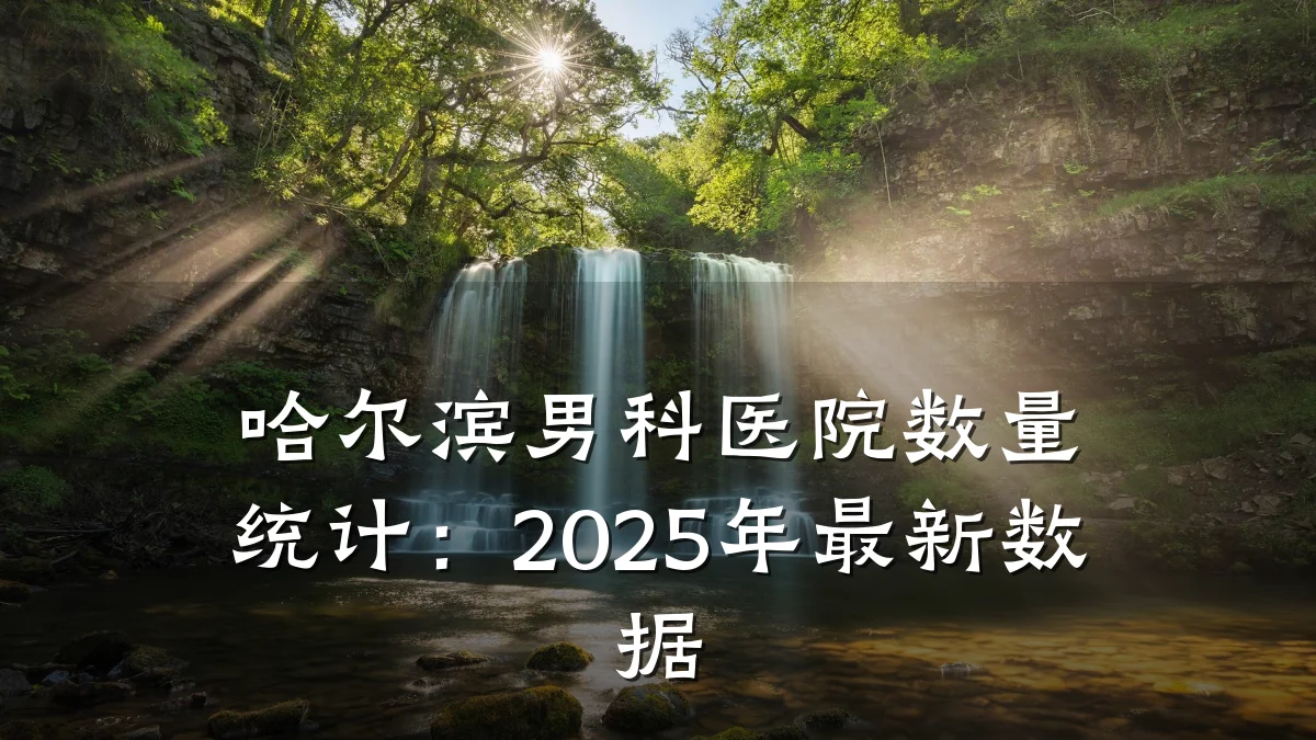 哈尔滨男科医院数量统计：2025年最新数据