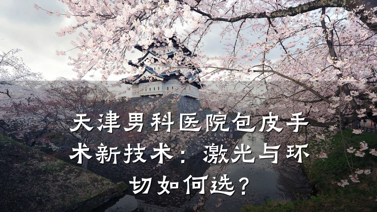 天津男科医院包皮手术新技术：激光与环切如何选？